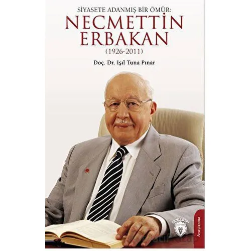 Siyasete Adanmış Bir Ömür: Necmettin Erbakan (1926-2011) - Işıl Tuna Pınar - Dorlion Yayınları