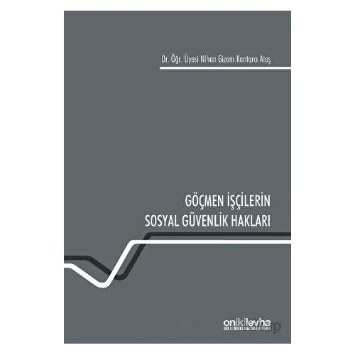Göçmen İşçilerin Sosyal Güvenlik Hakları - Nihan Gizem Kantarcı Ateş - On İki Levha Yayınları