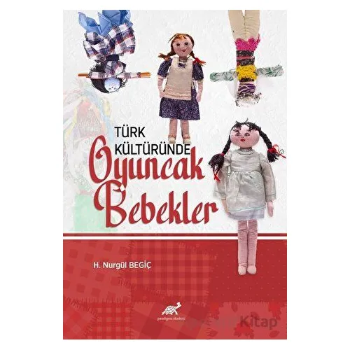 Türk Kültüründe Oyuncak Bebekler - H. Nurgül Begiç - Paradigma Akademi Yayınları