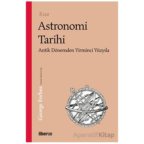 Kısa Astronomi Tarihi - Antik Dönemden 20. Yüzyıla - George Forbes - Liberus Yayınları