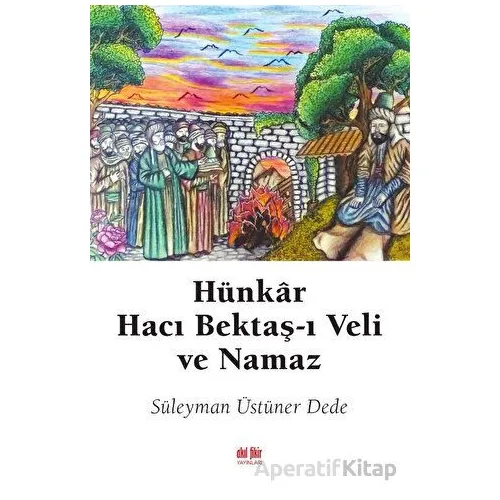 Hünkar Hacı Bektaş-ı Veli ve Namaz - Süleyman Üstüner Dede - Akıl Fikir Yayınları
