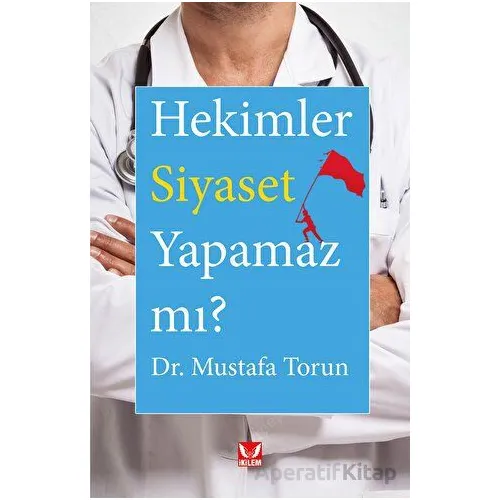 Hekimler Siyaset Yapamaz mı? - Mustafa Torun - İkilem Yayınevi