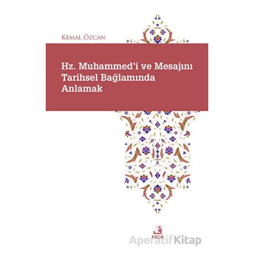 Hz. Muhammedi ve Mesajını Tarihsel Bağlamında Anlamak - Kemal Özcan - Fecr Yayınları