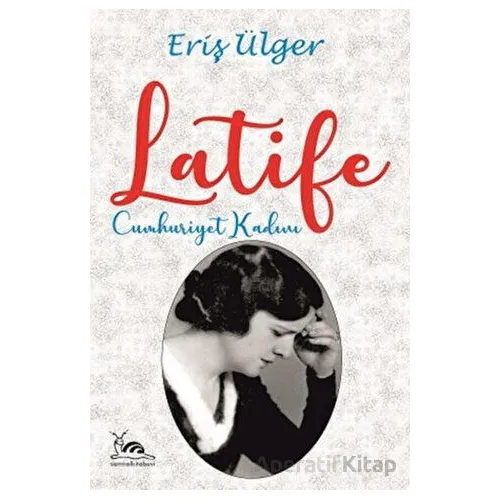 Latife Cumhuriyet Kadını - Eriş Ülger - Sarmal Kitabevi