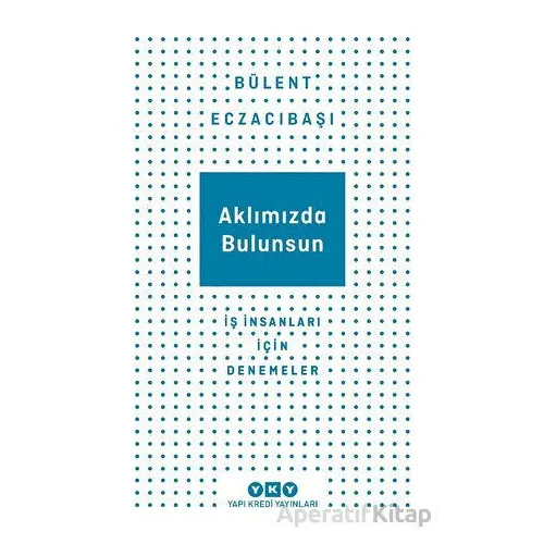 Aklımızda Bulunsun - İş İnsanları İçin Denemeler - Bülent Eczacıbaşı - Yapı Kredi Yayınları