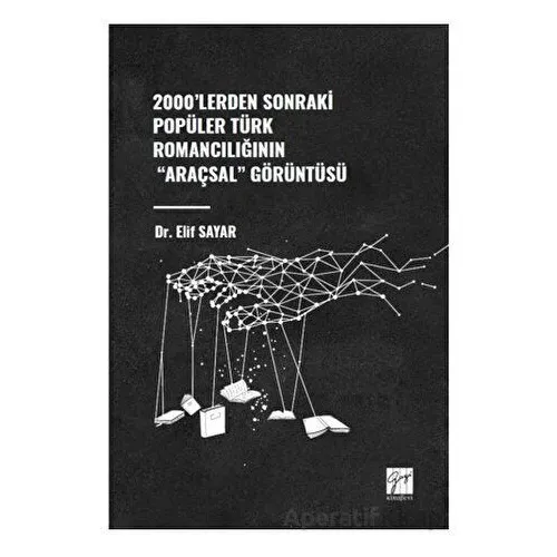 2000lerden Sonraki Popüler Türk Romancılığının Araçsal Görüntüsü - Elif Sayar - Gazi Kitabevi