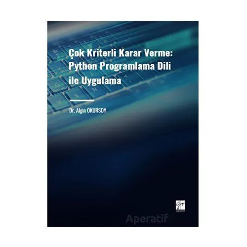 Çok Kriterli Karar Verme: Python Programlama Dili ile Uygulama - Algın Okursoy - Gazi Kitabevi