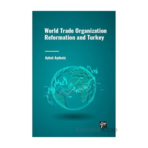 World Trade Organization Reformation and Turkey - Aykut Aydeniz - Gazi Kitabevi
