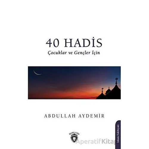 40 Hadis Çocuklar ve Gençler İçin - Abdullah Aydemir - Dorlion Yayınları