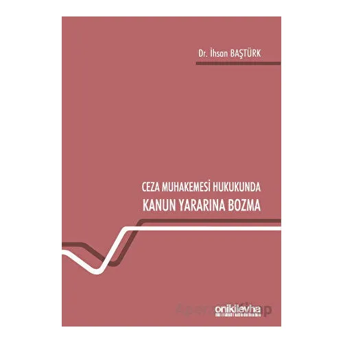 Ceza Muhakemesi Hukukunda Kanun Yararına Bozma - İhsan Baştürk - On İki Levha Yayınları