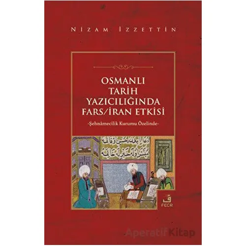 Osmanlı Tarih Yazıcılığında Fars - İran Etkisi - Nizam İzzettin - Fecr Yayınları