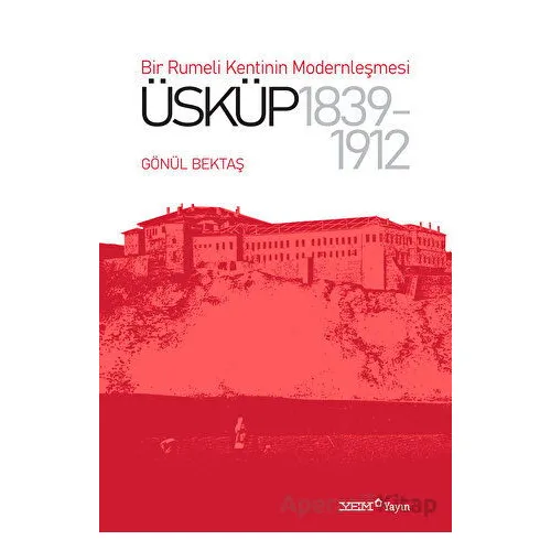 Bir Rumeli Kentinin Modernleşmesi: Üsküp 1839-1912 - Gönül Bektaş - YEM Yayın