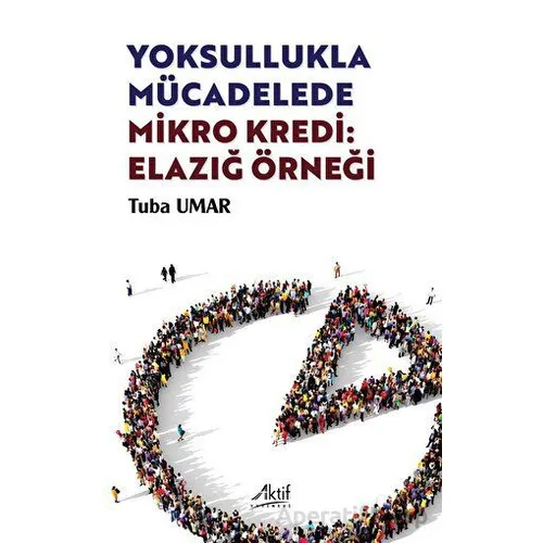 Yoksullukla Mücadelede Mikro Kredi: Elazığ Örneği - Tuba Umar - Aktif Yayınevi