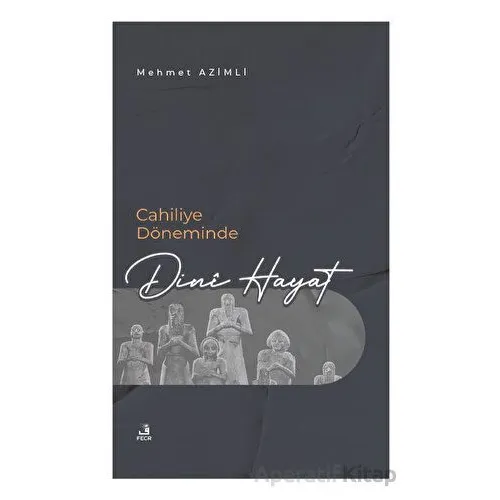 Cahiliye Döneminde Dini Hayat - Mehmet Azimli - Fecr Yayınları