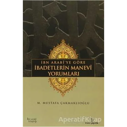 İbn Arabi’ye Göre İbadetlerin Manevi Yorumları - M. Mustafa Çakmaklıoğlu - İnsan Yayınları