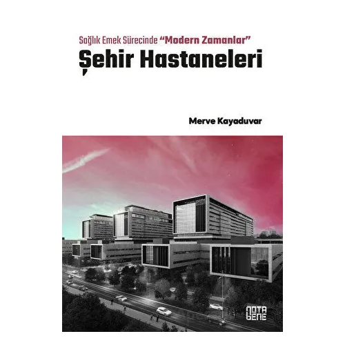 Sağlık Emek Sürecinde “Modern Zamanlar” Şehir Hastaneleri - Merve Kayaduvar - Nota Bene Yayınları