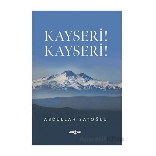 Kayseri! Kayseri! - Abdullah Satoğlu - Akçağ Yayınları