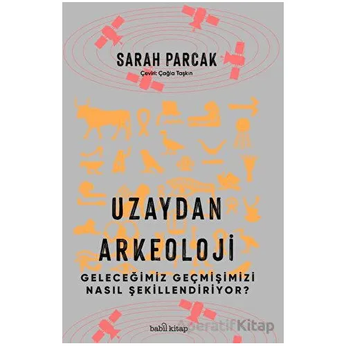 Uzaydan Arkeoloji: Geleceğimiz Geçmişimizi Nasıl Şekillendiriyor? - Sarah Parcak - Babil Kitap