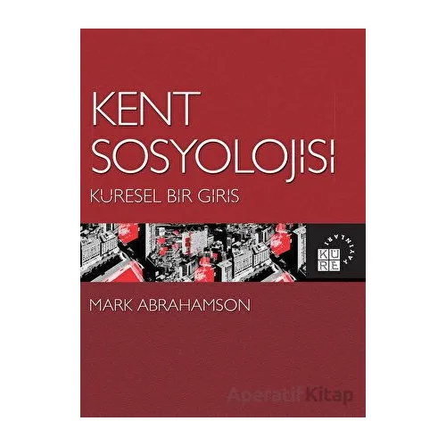 Kent Sosyolojisi - Küresel Bir Giriş - Mark Abrahamson - Küre Yayınları