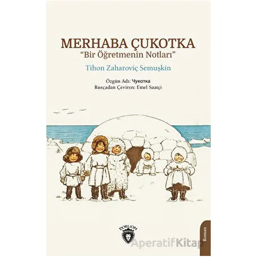 Merhaba Çukotka - Bir Öğretmenin Notları - Tihon Zaharoviç Semuşkin - Dorlion Yayınları