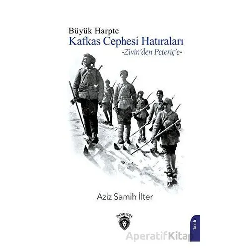 Büyük Harpte Kafkas Cephesi Hatıraları – Zivinden Peteriçe - Aziz Samih İlter - Dorlion Yayınları