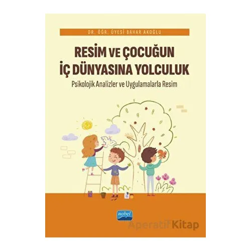 Resim ve Çocuğun İç Dünyasına Yolculuk - Bahar Akoğlu - Nobel Akademik Yayıncılık