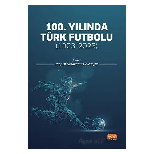 100. Yılında Türk Futbolu: 1923-2023 - Kolektif - Nobel Bilimsel Eserler
