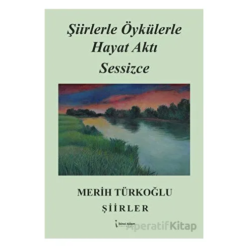 Şiirlerle Öykülerle Hayat Aktı Sessizce - Merih Türkoğlu - İkinci Adam Yayınları