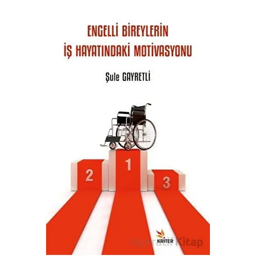 Engelli Bireylerin İş Hayatındaki Motivasyonu - Şule Gayretli - Kriter Yayınları