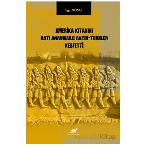 Amerika Kıtasını Batı Anadolulu Antik - Türkler Keşfetti - Uğur Sarvan - Paradigma Akademi Yayınları