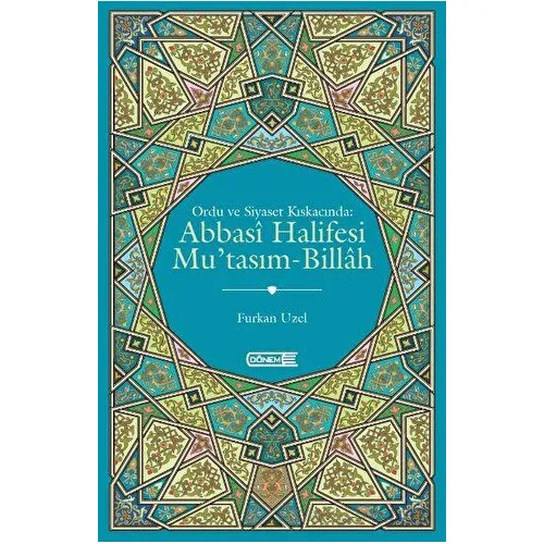 Ordu ve Siyaset Kıskacında Abbasi Halifesi Mutasım-Billah - Furkan Uzel - Dönem Yayıncılık
