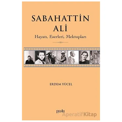 Sabahattin Ali- Hayatı, Eserleri, Mektupları - Erdem Yücel - Puslu Yayıncılık