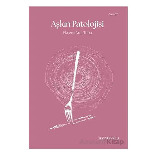 Aşkın Patolojisi - Ekrem Aral Tuna - Ayrıkotu Yayınları