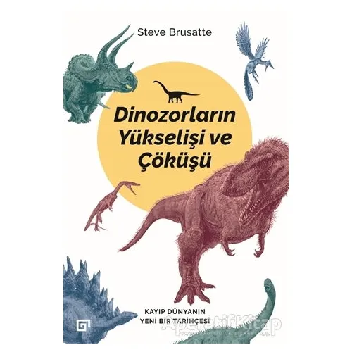 Dinozorların Yükselişi ve Çöküşü - Steve Brusatte - Koç Üniversitesi Yayınları