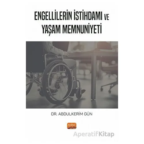 Engellilerin İstihdamı ve Yaşam Memnuniyeti - Abdulkerim Gün - Nobel Bilimsel Eserler