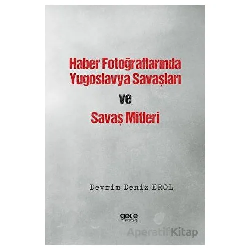 Haber Fotoğraflarında Yugoslavya Savaşları ve Savaş Mitleri - Devrim Deniz Erol - Gece Kitaplığı