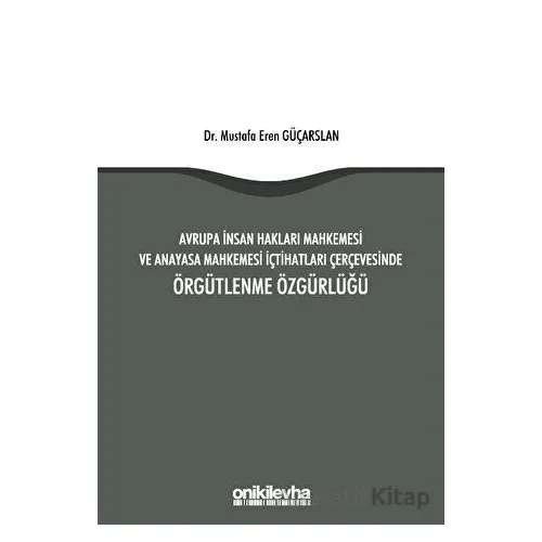 Avrupa İnsan Hakları Mahkemesi ve Anayasa Mahkemesi İçtihatları Çerçevesinde Örgütlenme Özgürlüğü