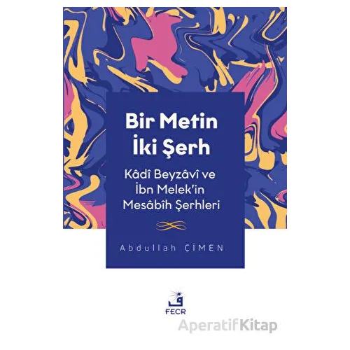 Bir Metin İki Şerh - Kadi Beyzavi ve İbn Melekin Mesabih Şerhleri - Abdullah Çimen - Fecr Yayınları