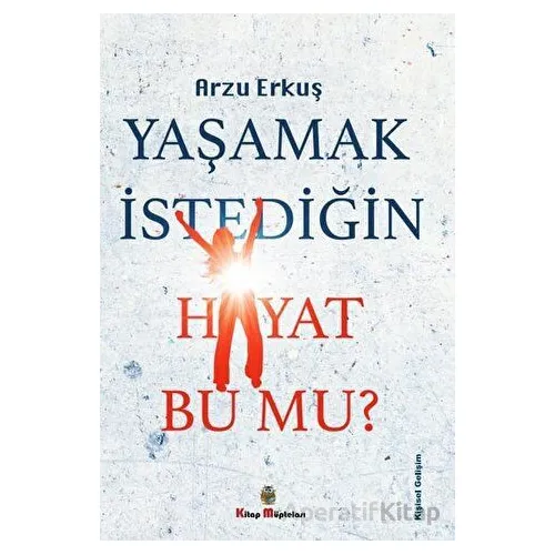 Yaşamak İstediğin Hayat Bu Mu? - Arzu Erkuş - Kitap Müptelası Yayınları