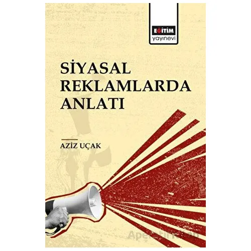 Siyasal Reklamlarda Anlatı - Aziz Uçak - Eğitim Yayınevi - Bilimsel Eserler