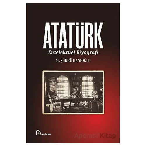 Atatürk - Entelektüel Biyografi - M. Şükrü Hanioğlu - Bağlam Yayınları