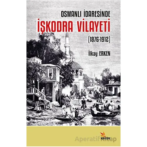 Osmanlı İdaresinde İşkodra Vilayeti (1876-1912) - İlkay Erken - Kriter Yayınları