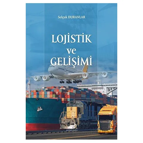 Lojistik ve Gelişimi - Selçuk Duranlar - Paradigma Akademi Yayınları