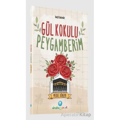 Gül Kokulu Peygamberim - Mekke Dönemi - İnci Deniz - Ahıska Yayınevi