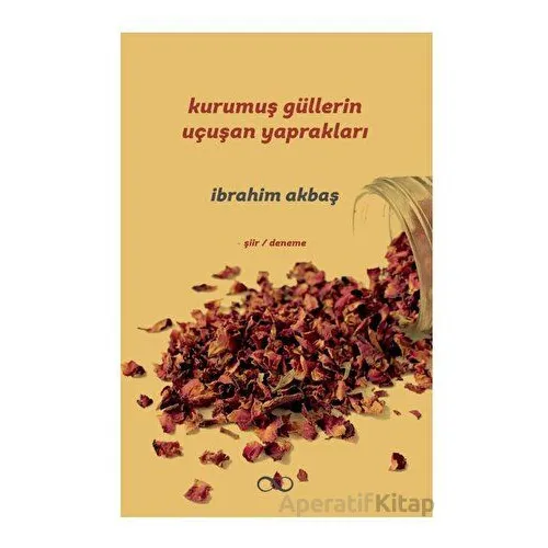 Kurumuş Güllerin Uçuşan Yaprakları - İbrahim Akbaş - Bengisu Yayınları