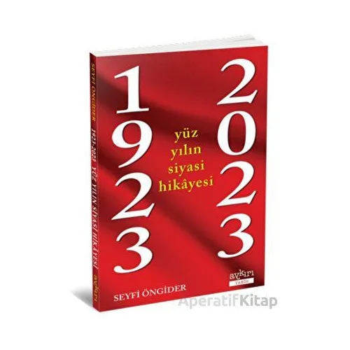 1923 - 2023 Yüz Yılın Siyasi Hikayesi - Seyfi Öngider - Aykırı Yayınları