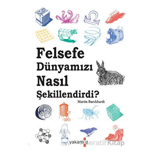 Felsefe Dünyamızı Nasıl Şekillendirdi ? - Martin Burckhardt - Yakamoz Yayınevi