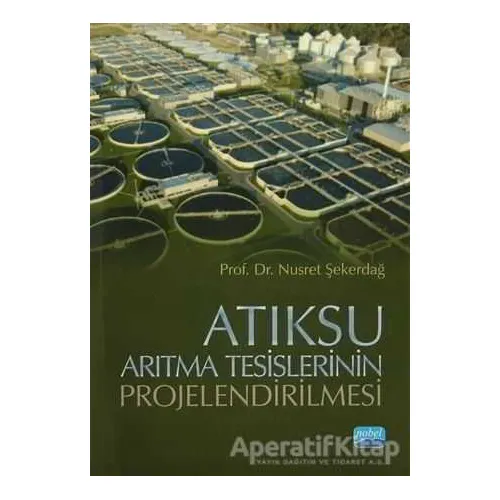 Atıksu Arıtma Tesislerinin Projelendirilmesi - Nusret Şekerdağ - Nobel Akademik Yayıncılık