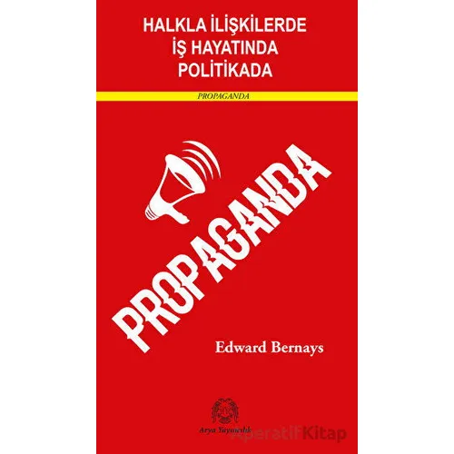 Halkla İlişkilerde, İş Hayatında ve Politikada Propaganda - Edward Bernays - Arya Yayıncılık