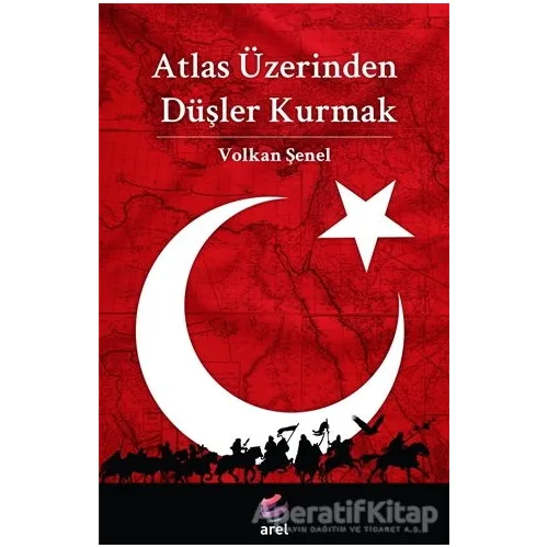 Atlas Üzerinden Düşler Kurmak - Volkan Şenel - Arel Kitap